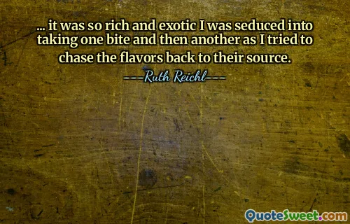 ... it was so rich and exotic I was seduced into taking one bite and then another as I tried to chase the flavors back to their source.