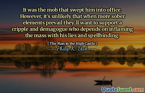 Det var mobben som svepte honom till kontoret. Det är emellertid osannolikt att när mer sober element råder kommer de att vilja stödja en kram och demagoge som är beroende av att inflamera massan med sina lögner och trollbindning.