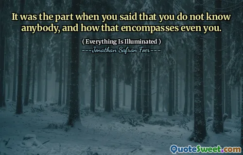 It was the part when you said that you do not know anybody, and how that encompasses even you.