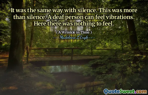 It was the same way with silence. This was more than silence. A deaf person can feel vibrations. Here there was nothing to feel.
