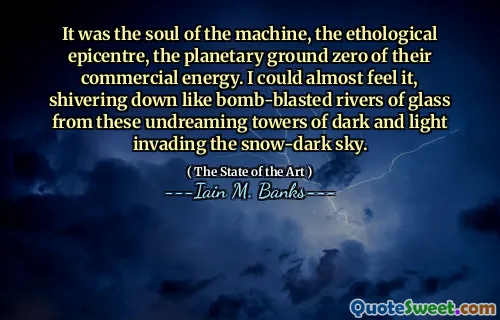 It was the soul of the machine, the ethological epicentre, the planetary ground zero of their commercial energy. I could almost feel it, shivering down like bomb-blasted rivers of glass from these undreaming towers of dark and light invading the snow-dark sky.