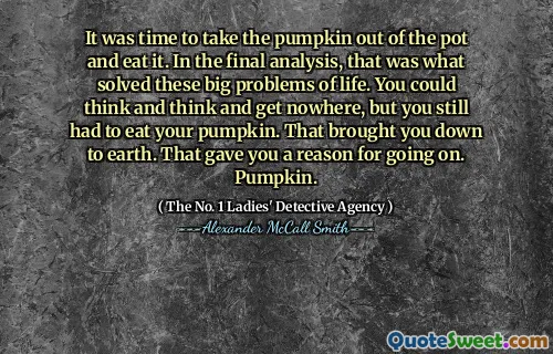 是时候将南瓜从锅里吃掉了。在最后的分析中，这就是解决这些重大生活问题的原因。您可以思考，思考，无处可去，但您仍然必须吃南瓜。那使你走到地球上。这给了您继续的理由。南瓜。