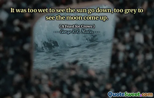 It was too wet to see the sun go down, too grey to see the moon come up.