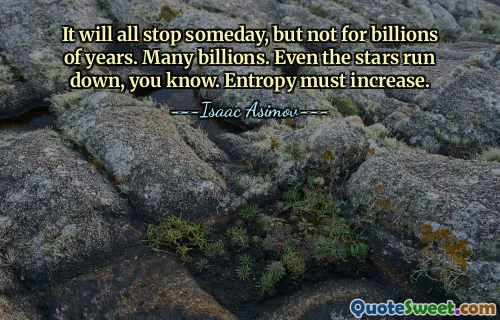 It will all stop someday, but not for billions of years. Many billions. Even the stars run down, you know. Entropy must increase.