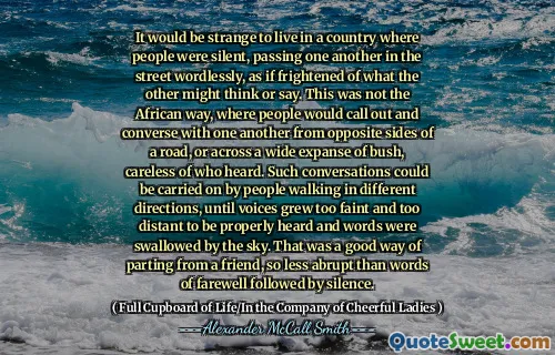 住在一个人保持沉默，无言地在街上彼此过来的国家，仿佛对对方的想法或说的话感到恐惧，这将是很奇怪的。这不是非洲的方式，人们会从道路的相对侧或宽阔的灌木丛中互相呼唤并互相交谈，对听到的人不小心。这样的对话可以是通过朝不同方向行走的人们进行的，直到声音变得太微弱，太遥远而无法正确地听到，而言语被天空吞没了。这是与朋友分开的好方法，这比告别之后是沉默。