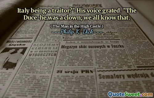 Italy being a traitor?" His voice grated. "The Duce-he was a clown; we all know that.