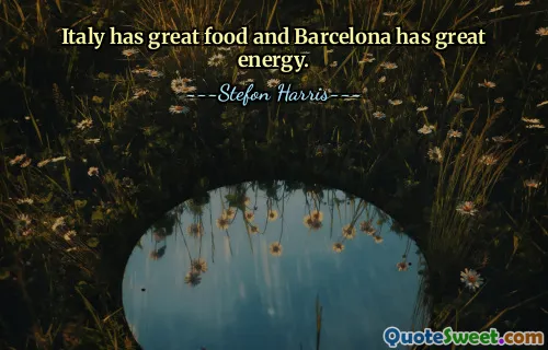 Italy has great food and Barcelona has great energy.