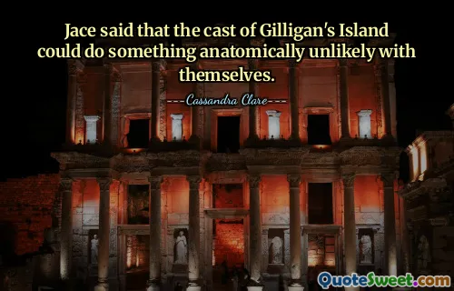 Jace said that the cast of Gilligan's Island could do something anatomically unlikely with themselves.