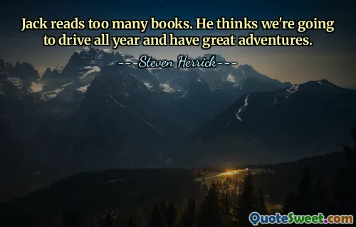 Jack reads too many books. He thinks we're going to drive all year and have great adventures.