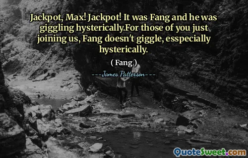 Jackpot, Max! Jackpot! It was Fang and he was giggling hysterically.For those of you just joining us, Fang doesn't giggle, esspecially hysterically.