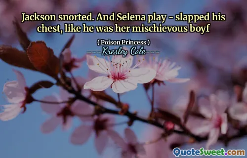 Jackson snorted. And Selena play - slapped his chest, like he was her mischievous boyf