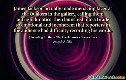 James Jackson actually made menacing faces at the Quakers in the gallery, calling them outright lunatics, then launched into a tirade so emotional and incoherent that reporters in the audience had difficulty recording his words.