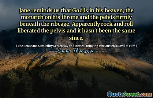 Jane reminds us that God is in his heaven, the monarch on his throne and the pelvis firmly beneath the ribcage. Apparently rock and roll liberated the pelvis and it hasn't been the same since.