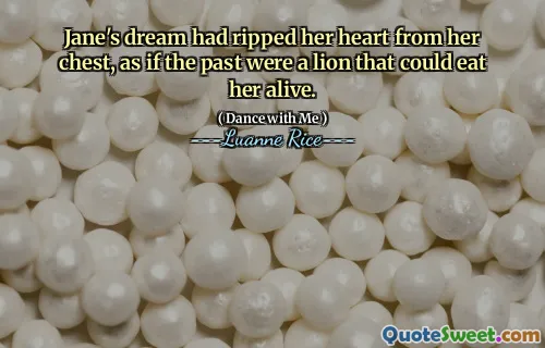 Jane's dream had ripped her heart from her chest, as if the past were a lion that could eat her alive.
