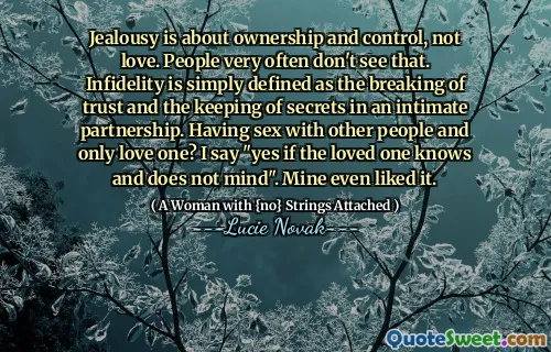 Jealousy is about ownership and control, not love. People very often don't see that. Infidelity is simply defined as the breaking of trust and the keeping of secrets in an intimate partnership. Having sex with other people and only love one? I say "yes if the loved one knows and does not mind". Mine even liked it.
