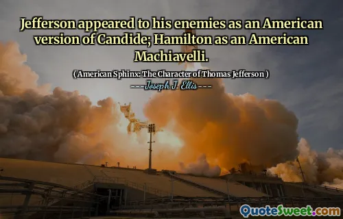 Jefferson appeared to his enemies as an American version of Candide; Hamilton as an American Machiavelli.