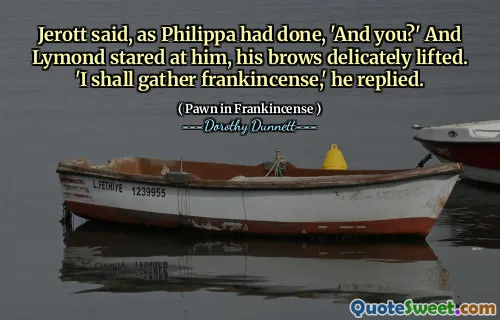 Jerott said, as Philippa had done, 'And you?' And Lymond stared at him, his brows delicately lifted. 'I shall gather frankincense,' he replied.