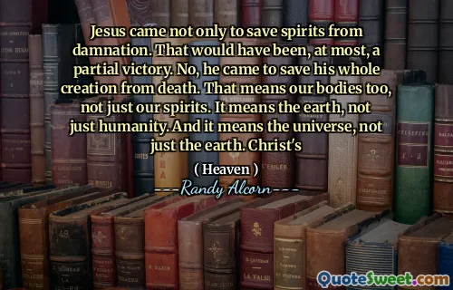 耶稣来了，不仅是为了拯救精神免于诅咒。那最多是部分胜利。不，他来拯救了他的整个创造物免于死亡。这也意味着我们的身体，而不仅仅是我们的精神。这意味着地球，而不仅仅是人类。这意味着宇宙，而不仅仅是地球。基督的