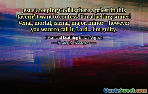 Jesus Creeping God! Is there a priest in this tavern? I want to confess! I'm a fucking sinner! Venal, mortal, carnal, major, minor - however you want to call it, Lord... I'm guilty.