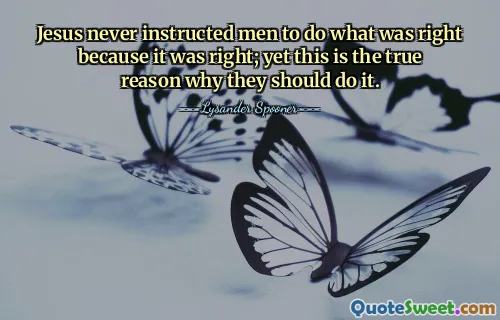 Jesus never instructed men to do what was right because it was right; yet this is the true reason why they should do it.