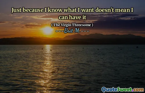 Just because I know what I want doesn't mean I can have it