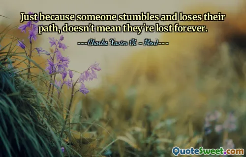 Just because someone stumbles and loses their path, doesn't mean they're lost forever.