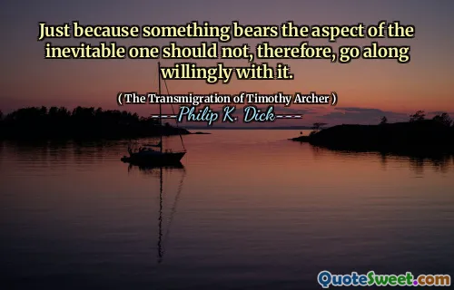 因此，仅仅是因为某事带有不可避免的方面，因此不应愿意与之相处。