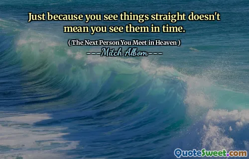 Just because you see things straight doesn't mean you see them in time.