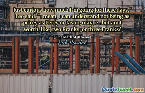 Just curious how much I'm going for these days," Leo said. "I mean, I can understand not being as pricey as Percy or Jason, maybe...but am I worth, like, two Franks, or three Franks?
