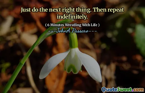 Just do the next right thing. Then repeat indefinitely.