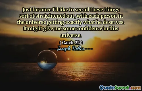 На этот раз я хотел бы, чтобы все эти вещи были выпрямлены, когда каждый человек во вселенной получал именно то, что он заслуживает. Это может дать мне некоторую уверенность в этой вселенной.