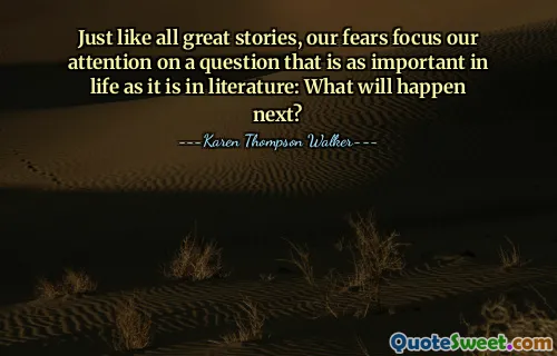 Just like all great stories, our fears focus our attention on a question that is as important in life as it is in literature: What will happen next?