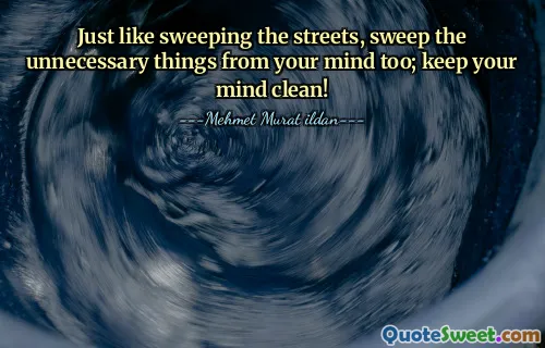 Just like sweeping the streets, sweep the unnecessary things from your mind too; keep your mind clean!