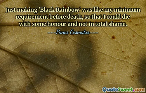 Just making 'Black Rainbow' was like my minimum requirement before death, so that I could die with some honour and not in total shame.