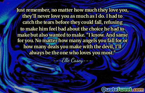 Just remember, no matter how much they love you, they'll never love you as much as I do. I had to catch the tears before they could fall, refusing to make him feel bad about the choice he had to make but also wanted to make. "I know. And same for you. No matter how many angels you fall for or how many deals you make with the devil, I'll always be the one who loves you most."