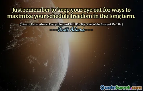 Just remember to keep your eye out for ways to maximize your schedule freedom in the long term.