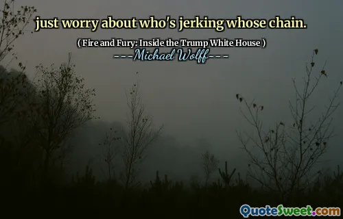 just worry about who's jerking whose chain.