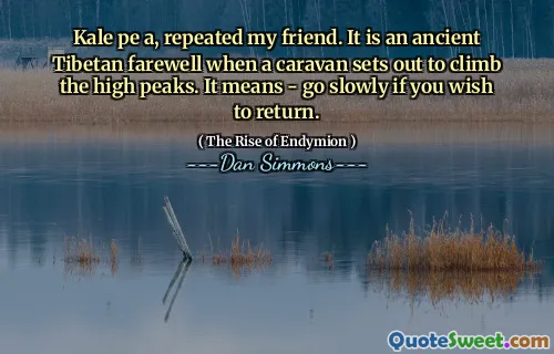 Kale pe a, repeated my friend. It is an ancient Tibetan farewell when a caravan sets out to climb the high peaks. It means - go slowly if you wish to return.
