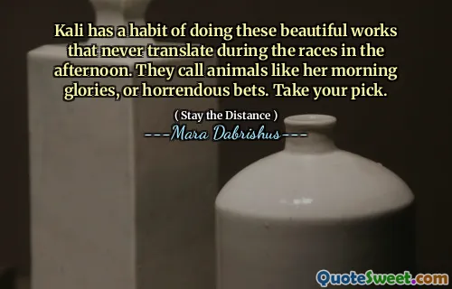 Kali has a habit of doing these beautiful works that never translate during the races in the afternoon. They call animals like her morning glories, or horrendous bets. Take your pick.