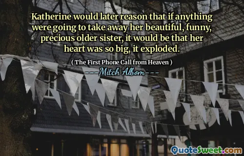Katherine would later reason that if anything were going to take away her beautiful, funny, precious older sister, it would be that her heart was so big, it exploded.