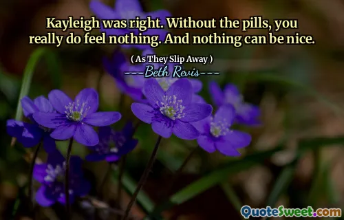 Kayleigh was right. Without the pills, you really do feel nothing. And nothing can be nice.