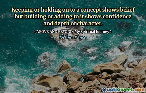 Keeping or holding on to a concept shows belief but building or adding to it shows confidence and depth of character.