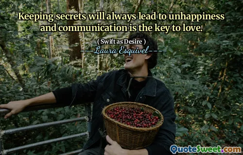 Keeping secrets will always lead to unhappiness and communication is the key to love.