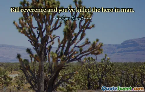Kill reverence and you've killed the hero in man.
