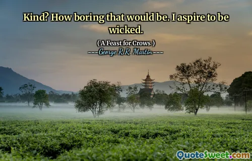Kind? How boring that would be. I aspire to be wicked.