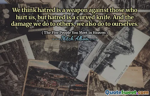 Wir glauben, dass Hass eine Waffe gegen diejenigen ist, die uns verletzt haben, aber Hass ist ein gebogenes Messer. Und der Schaden, den wir anderen anrichten, machen wir uns auch selbst.
