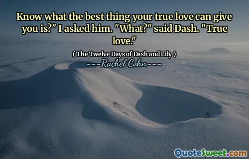 Know what the best thing your true love can give you is?" I asked him. "What?" said Dash. "True love."
