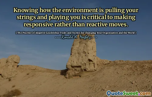 Knowing how the environment is pulling your strings and playing you is critical to making responsive rather than reactive moves.