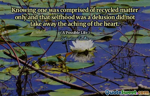 Att veta en bestod endast av återvunnet material och att självkänsla var en illusion tog inte bort värkningen av hjärtat.