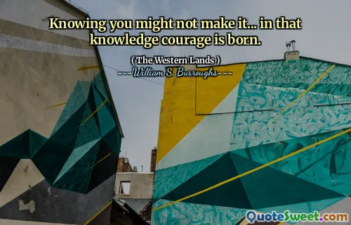 知道您可能不会做到……在那个知识的勇气中诞生了。